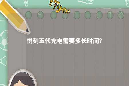 悦刻五代充电需要多长时间？ 
